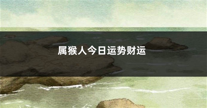 属猴人今日运势财运