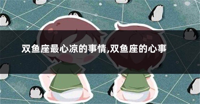 双鱼座最心凉的事情,双鱼座的心事