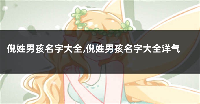 倪姓男孩名字大全,倪姓男孩名字大全洋气