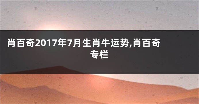 肖百奇2017年7月生肖牛运势,肖百奇专栏