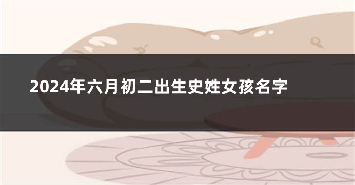 2024年六月初二出生史姓女孩名字