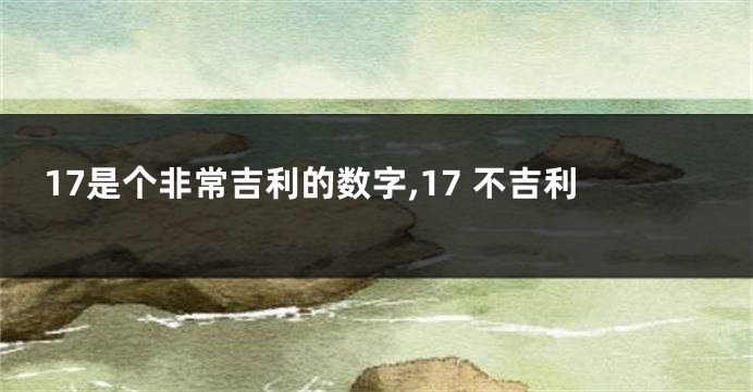 17是个非常吉利的数字,17 不吉利