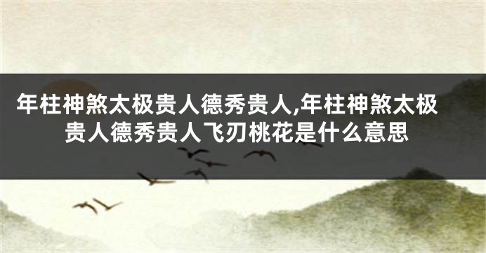 年柱神煞太极贵人德秀贵人,年柱神煞太极贵人德秀贵人飞刃桃花是什么意思