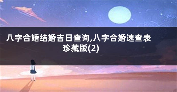 八字合婚结婚吉日查询,八字合婚速查表 珍藏版(2)