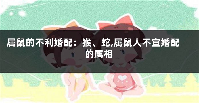 属鼠的不利婚配：猴、蛇,属鼠人不宜婚配的属相