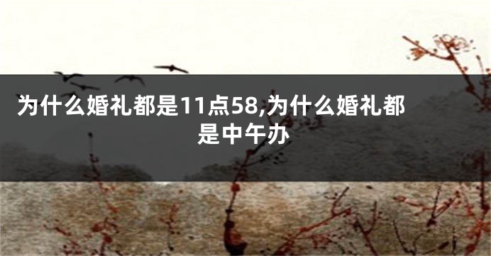 为什么婚礼都是11点58,为什么婚礼都是中午办