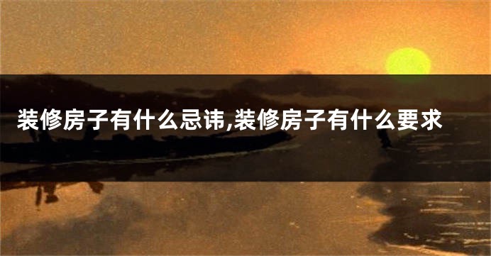 装修房子有什么忌讳,装修房子有什么要求