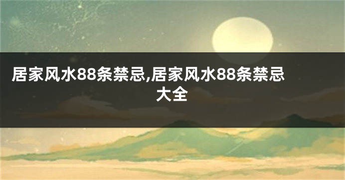 居家风水88条禁忌,居家风水88条禁忌大全