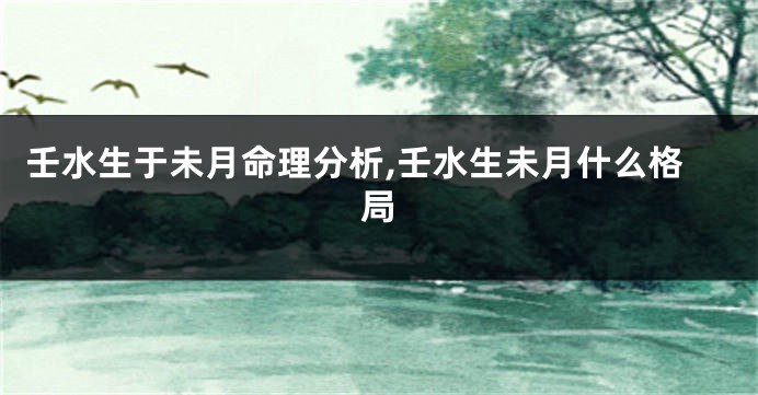 壬水生于未月命理分析,壬水生未月什么格局