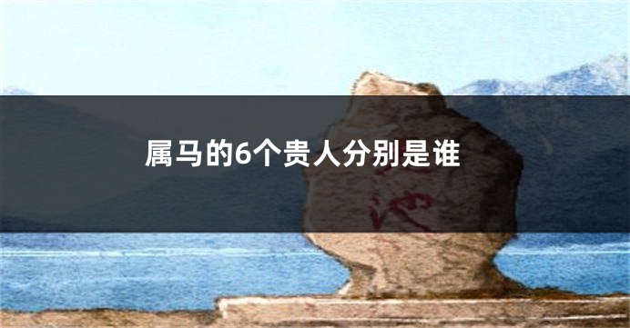 属马的6个贵人分别是谁