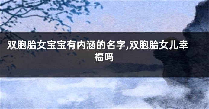 双胞胎女宝宝有内涵的名字,双胞胎女儿幸福吗