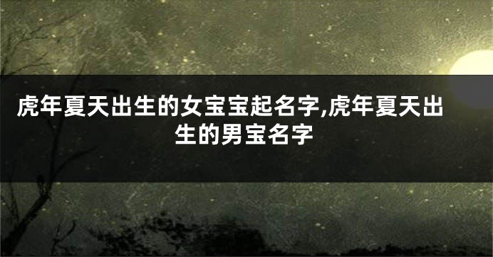 虎年夏天出生的女宝宝起名字,虎年夏天出生的男宝名字