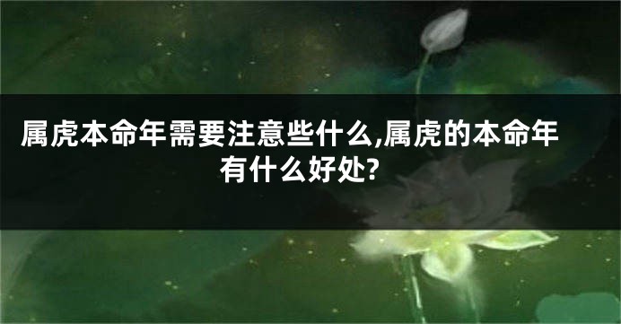 属虎本命年需要注意些什么,属虎的本命年有什么好处?