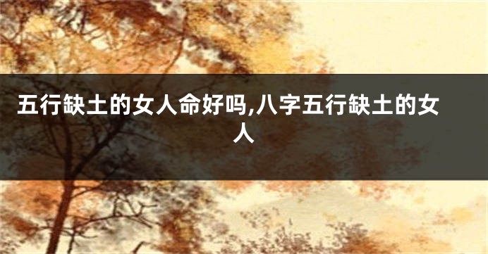 五行缺土的女人命好吗,八字五行缺土的女人