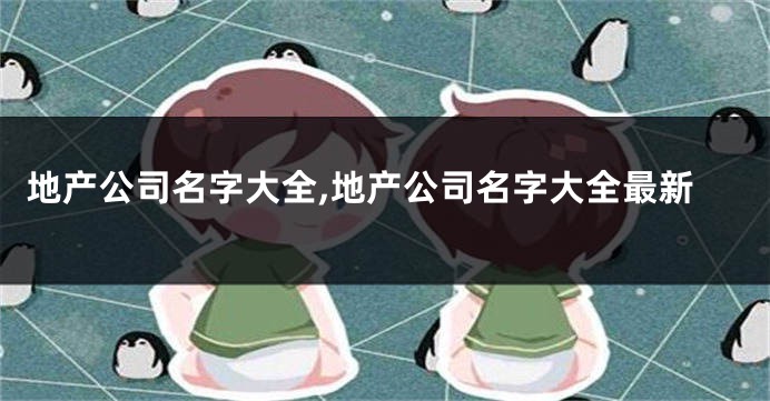 地产公司名字大全,地产公司名字大全最新