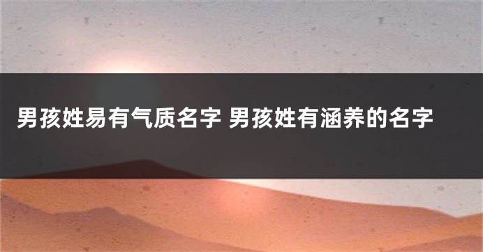 男孩姓易有气质名字 男孩姓有涵养的名字