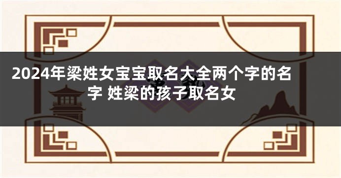 2024年梁姓女宝宝取名大全两个字的名字 姓梁的孩子取名女