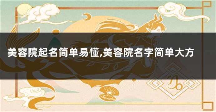 美容院起名简单易懂,美容院名字简单大方