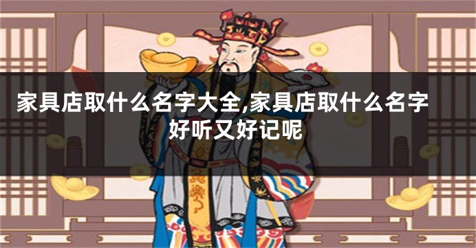 家具店取什么名字大全,家具店取什么名字好听又好记呢