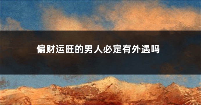 偏财运旺的男人必定有外遇吗