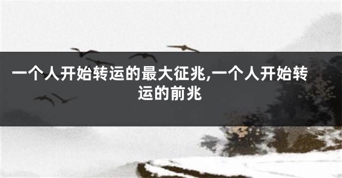 一个人开始转运的最大征兆,一个人开始转运的前兆