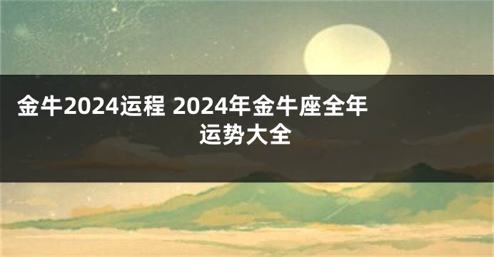 金牛2024运程 2024年金牛座全年运势大全