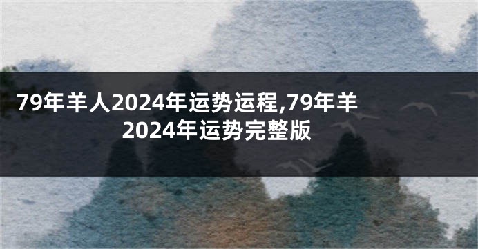 79年羊人2024年运势运程,79年羊2024年运势完整版