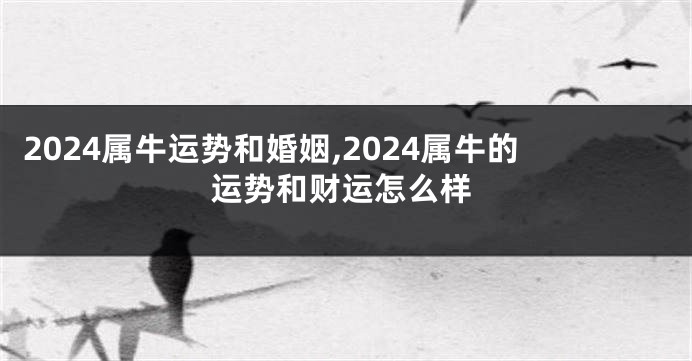 2024属牛运势和婚姻,2024属牛的运势和财运怎么样