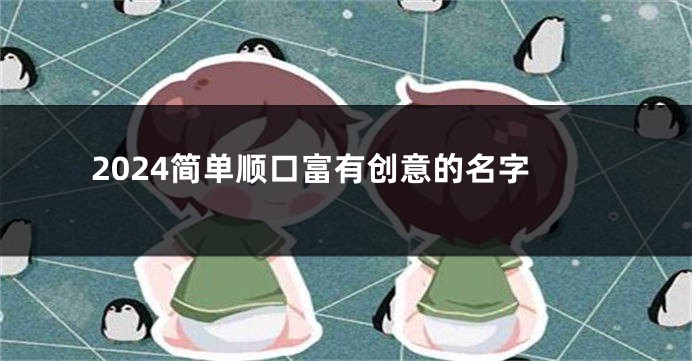 2024简单顺口富有创意的名字