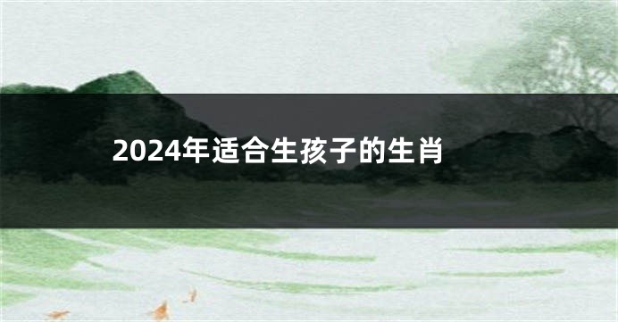 2024年适合生孩子的生肖