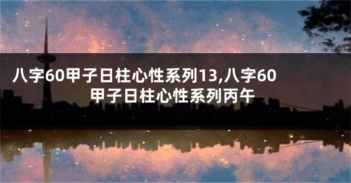 八字60甲子日柱心性系列13,八字60甲子日柱心性系列丙午