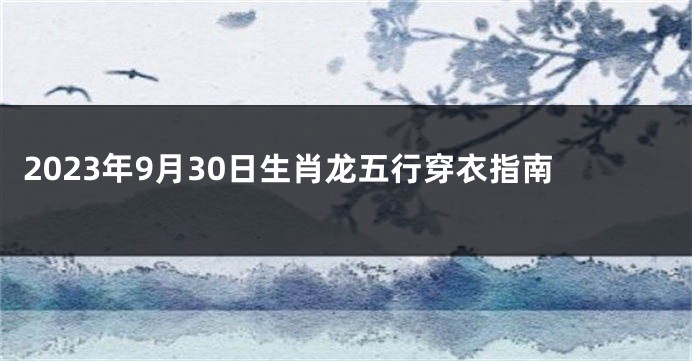 2023年9月30日生肖龙五行穿衣指南