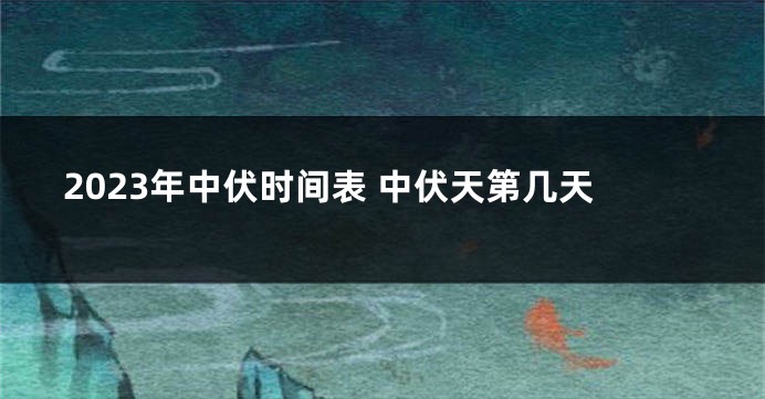 2023年中伏时间表 中伏天第几天