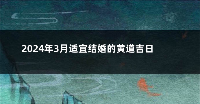 2024年3月适宜结婚的黄道吉日