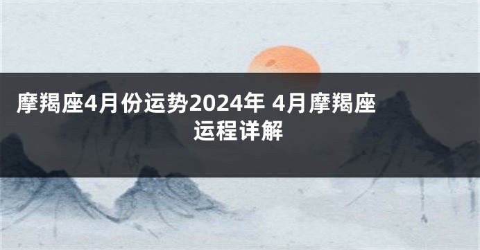 摩羯座4月份运势2024年 4月摩羯座运程详解