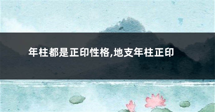 年柱都是正印性格,地支年柱正印