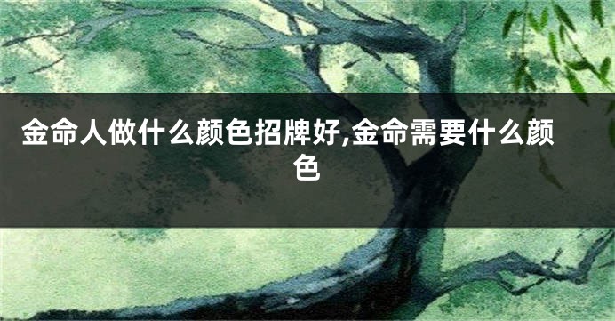金命人做什么颜色招牌好,金命需要什么颜色