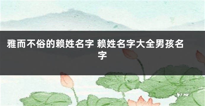 雅而不俗的赖姓名字 赖姓名字大全男孩名字