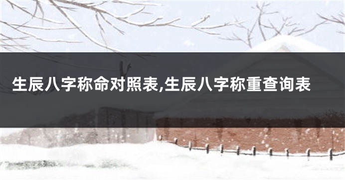 生辰八字称命对照表,生辰八字称重查询表