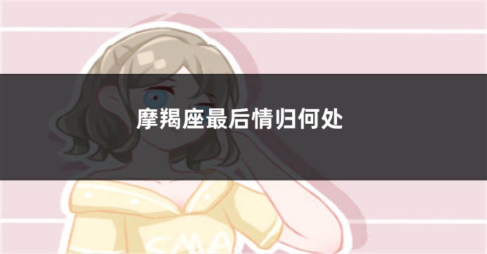 摩羯座最后情归何处