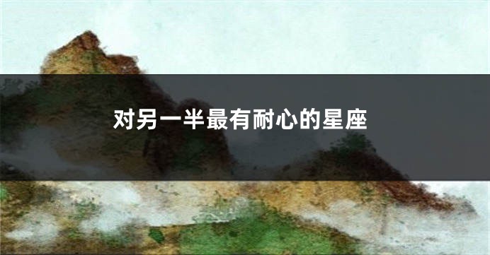 对另一半最有耐心的星座