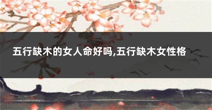 五行缺木的女人命好吗,五行缺木女性格