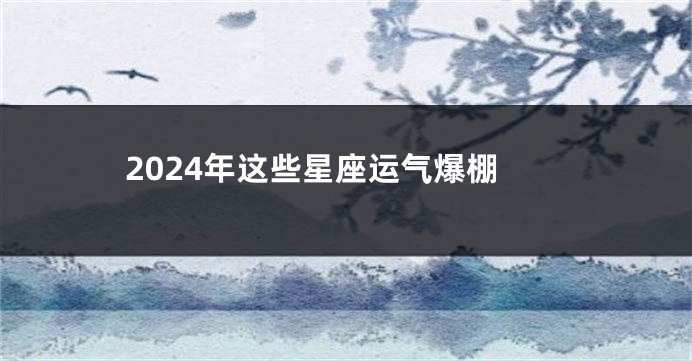 2024年这些星座运气爆棚