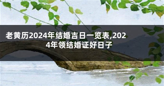 老黄历2024年结婚吉日一览表,2024年领结婚证好日子