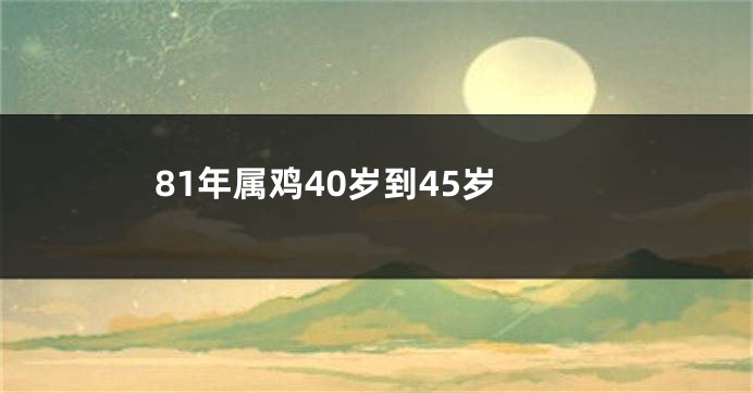 81年属鸡40岁到45岁