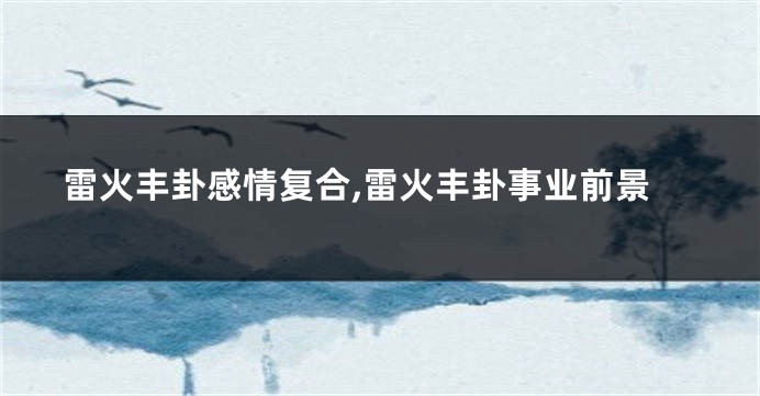 雷火丰卦感情复合,雷火丰卦事业前景