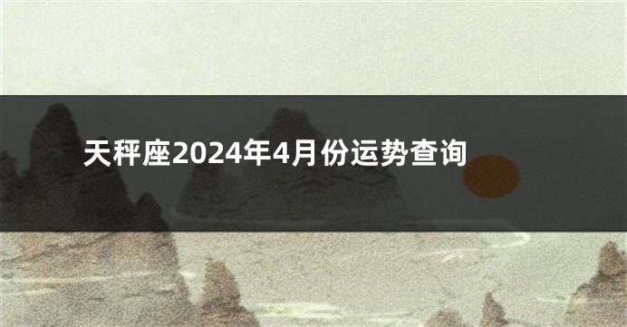 天秤座2024年4月份运势查询