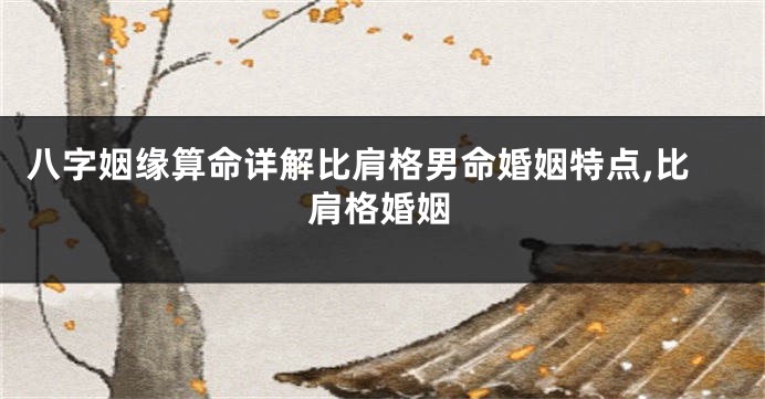 八字姻缘算命详解比肩格男命婚姻特点,比肩格婚姻