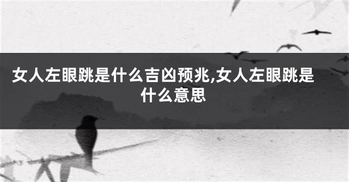 女人左眼跳是什么吉凶预兆,女人左眼跳是什么意思