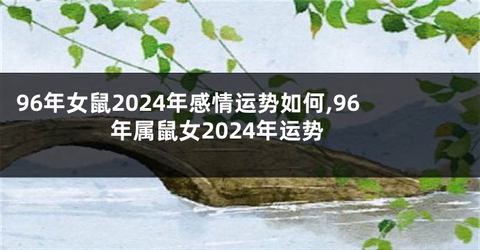 96年女鼠2024年感情运势如何,96年属鼠女2024年运势